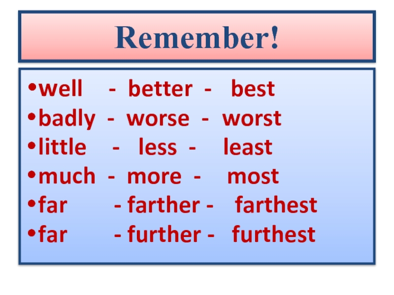 Remember!well  - better -  bestbadly - worse - worstlittle  -  less -
