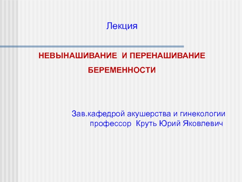 Презентация Лекция
НЕВЫНАШИВАНИЕ И ПЕРЕНАШИВАНИЕ БЕРЕМЕННОСТИ
Зав.кафедрой акушерства и