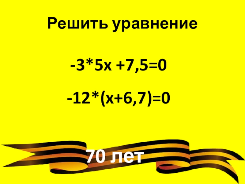 70 летРешить уравнение-3*5x +7,5=0-12*(x+6,7)=0