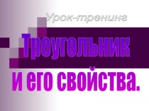 Урок-тренинг
Треугольник
и его свойства