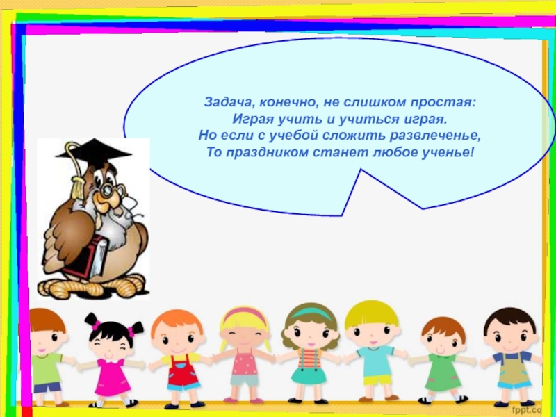 Конечно задачи. Задача конечно не слишком простая играя учить и учиться играя. Учимся играя. Слишком простая задача.