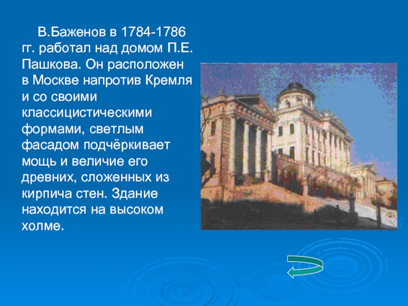 В.Баженов в 1784-1786 гг. работал над домом П.Е.Пашкова. Он расположен в Москве напротив Кремля и со своими