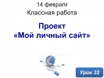 Проект Мой личный сайт
Классная работа
14 февраля 2019 г.
Урок 32