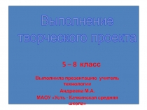 Выполнение творческого проекта 5-8 класс