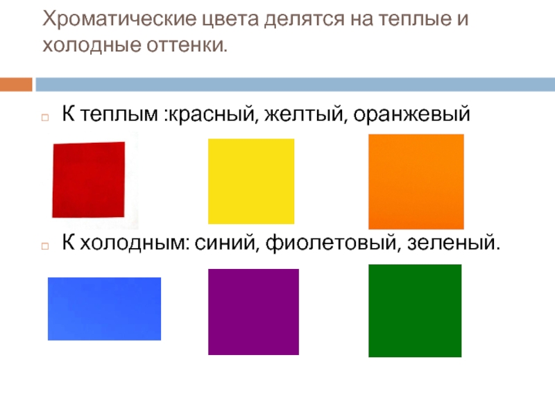 Хроматические цвета делятся на теплые и холодные оттенки. К теплым :красный, желтый, оранжевыйК холодным: синий, фиолетовый, зеленый.