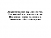 Анатомическая терминология. Понятие об осях и плоскостях. Позвонки. Виды