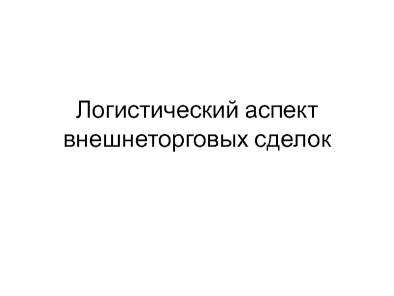 Презентация Логистический аспект внешнеторговых сделок 