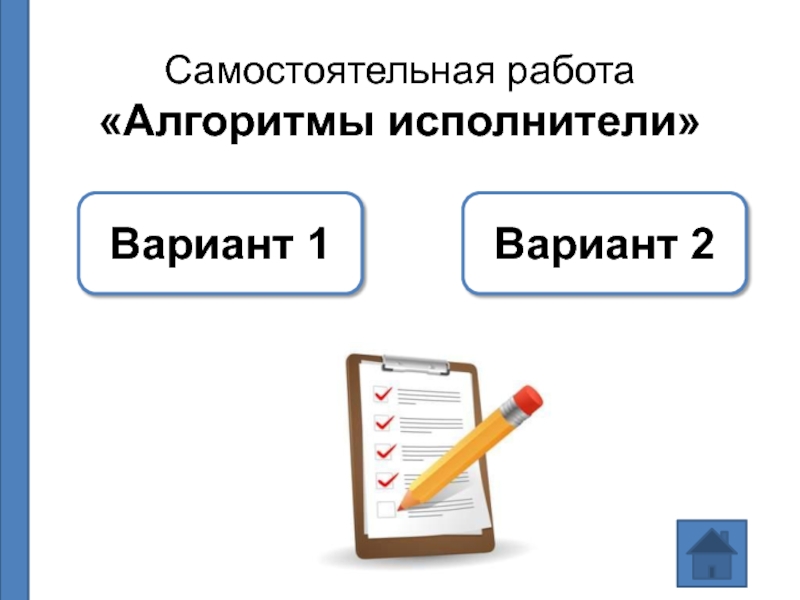 8 тест алгоритмы и исполнители вариант 1. Самостоятельная работа алгоритмы и исполнители. Алгоритм самостоятельной работы. Самостоятельная работа по теме алгоритмы. Самостоятельная работа по теме алгоритм вариант 2.