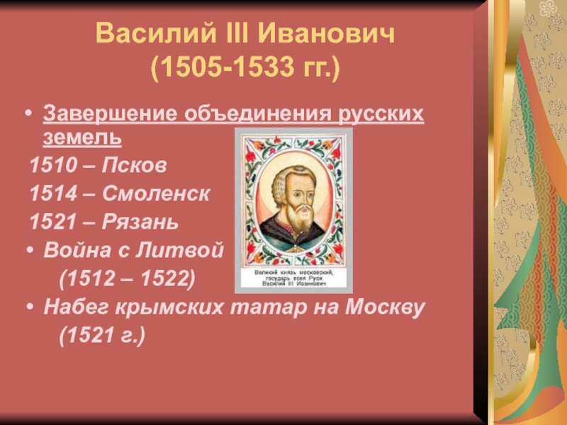 Василий III Иванович (1505-1533 гг.)Завершение объединения русских земель 1510 – Псков 1514 – Смоленск 1521 – РязаньВойна