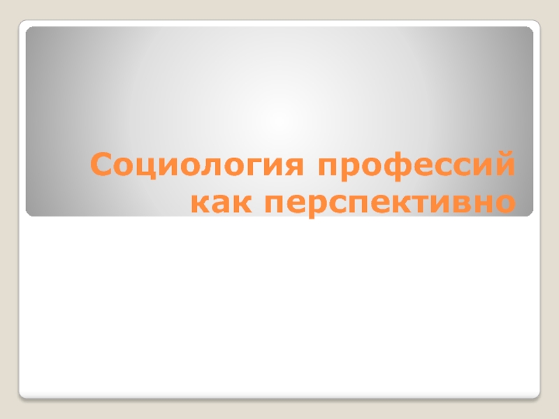 Презентация Социология профессий как перспективно