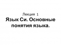 Лекция 1 Язык Си. Основные понятия языка