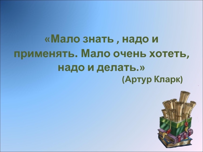 Очень мало знаю. Мало знать надо и применять. Мало знать надо уметь применять. Мало знать надо и применять мало хотеть надо и. Мало знать!!!! Нужно делать!!!!.