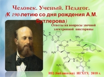 Человек. Ученый. Педагог.
(К 190-летию со дня рождения А.М. Бутлерова)
Ответы