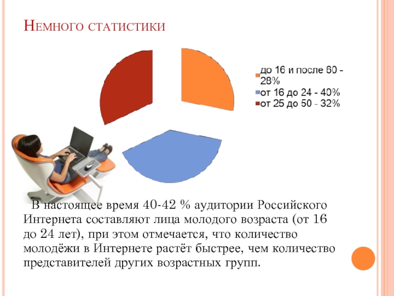 Немного статистики	В настоящее время 40-42 % аудитории Российского Интернета составляют лица молодого возраста (от 16 до 24