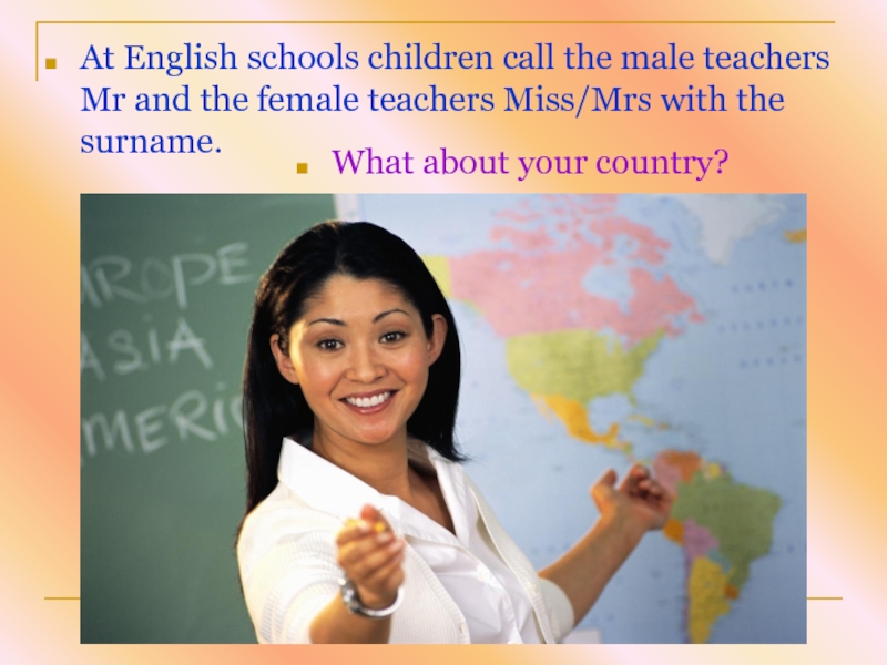 At English schools children call the male teachers Mr and the female teachers Miss/Mrs with the surname.What