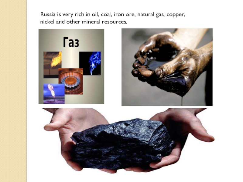 Natural resources of russia. Russia is Rich in Oil, Coal, Iron ore, natural Gas, Copper, Nickel and other Mineral resources.. Mineral resources of Russia. Russia is very Rich in Oil Coal. Russia is Rich in natural resources.