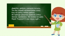 Давайте, ребята, учиться считать,
Что бы скорей математиком стать.
Ему по плечу