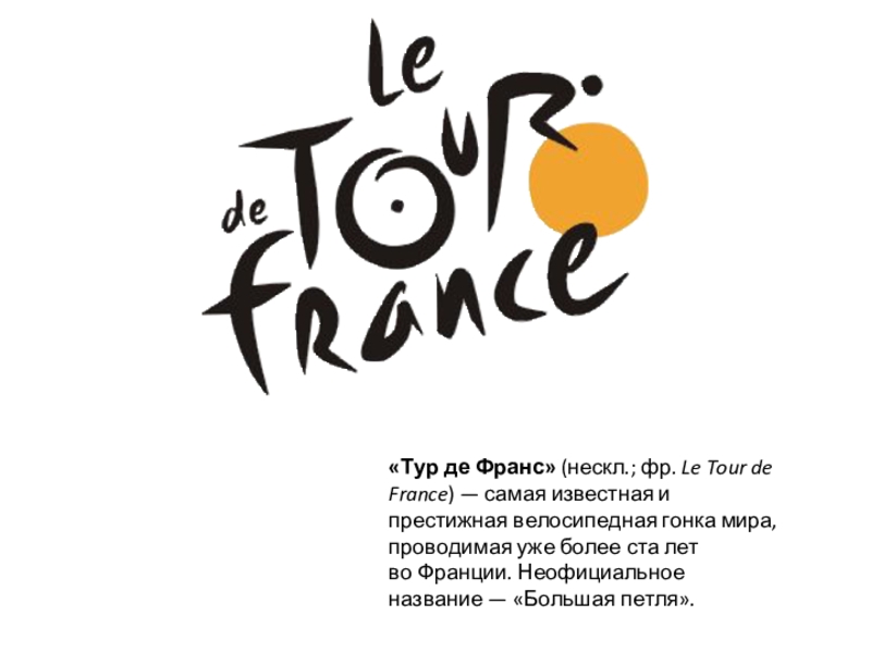 «Тур де Франс» (нескл.; фр. Le Tour de France) — самая известная и престижная велосипедная гонка мира, проводимая уже более ста лет во Франции.