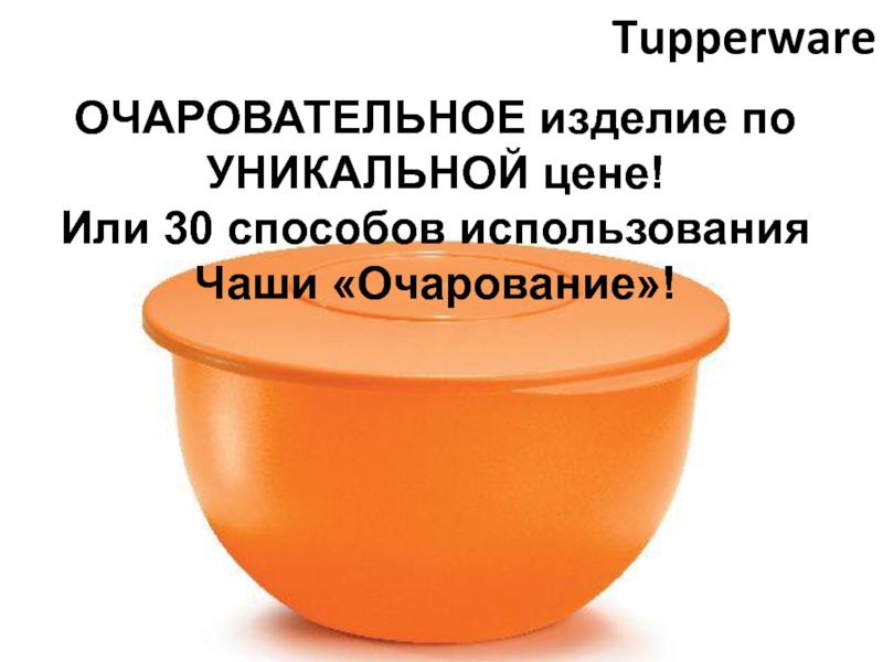 Tupperware
ОЧАРОВАТЕЛЬНОЕ изделие по УНИКАЛЬНОЙ цене !
Или 30 способов