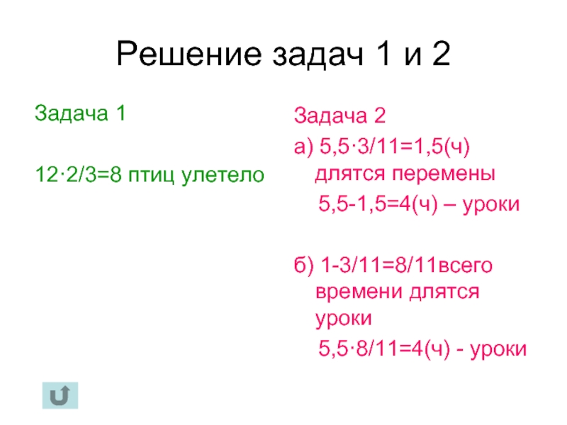 Решение задач 1 и 2Задача 112·2/3=8 птиц улетелоЗадача 2а) 5,5·3/11=1,5(ч) длятся перемены  5,5-1,5=4(ч) – урокиб) 1-3/11=8/11всего