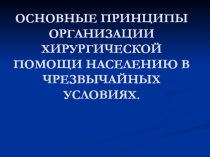 ОСНОВНЫЕ ПРИНЦИПЫ ОРГАНИЗАЦИИ ХИРУРГИЧЕСКОЙ ПОМОЩИ НАСЕЛЕНИЮ В ЧРЕЗВЫЧАЙНЫХ