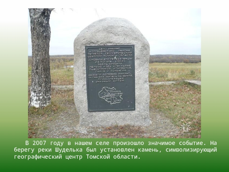 В 2007 году в нашем селе произошло значимое событие. На берегу реки Шуделька был установлен камень, символизирующий