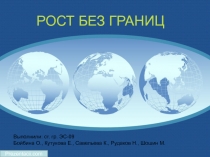 Prezentacii.com
РОСТ БЕЗ ГРАНИЦ
Выполнили: ст. гр. ЭС-09
Бойбина О., Кутукова