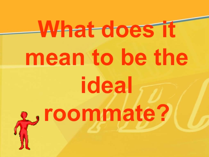 Презентация What does it mean to be the ideal roommate? 10 класс