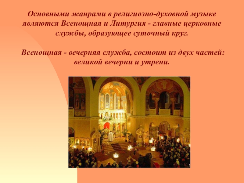 Основными жанрами в религиозно-духовной музыке являются Всенощная и Литургия - главные церковные службы, образующее суточный круг.