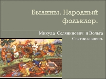 Былины. Народный фольклор.  Микула Селянинович и Вольга Святославович.