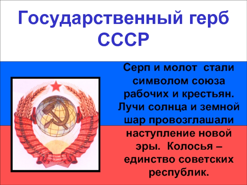 Государственный герб СССРГосударственный герб СССРСерп и молот стали символом союза рабочих и крестьян. Лучи солнца и земной