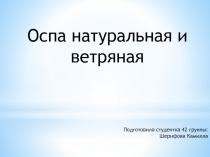 Оспа натуральная и ветряная
Подготовила студентка 42 группы:
Шерифова Камилла