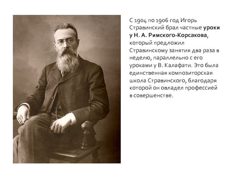 С 1904 по 1906 год Игорь Стравинский брал частные уроки у Н. А. Римского-Корсакова, который предложил Стравинскому