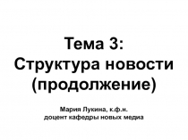 Тема 3 :
Структура новости
(продолжение)
Мария Лукина, к.ф.н.
доцент кафедры