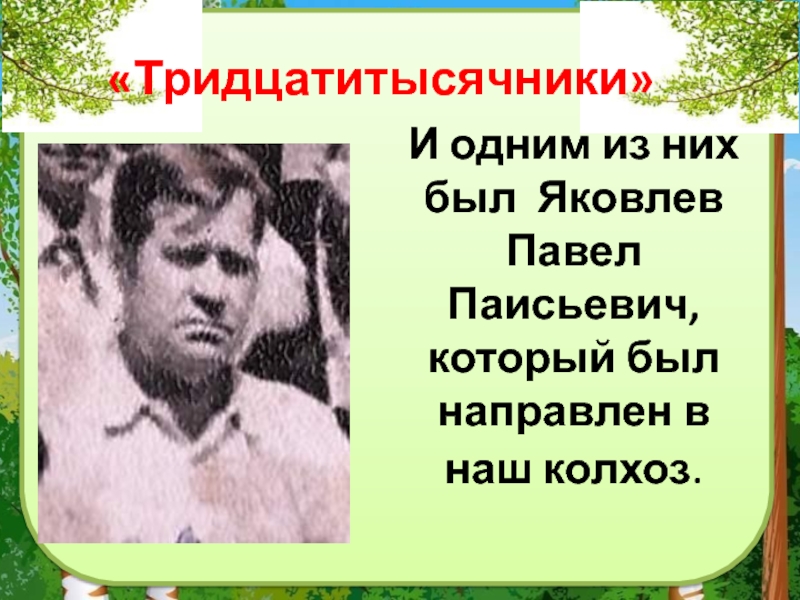 И одним из них был Яковлев Павел Паисьевич, который был направлен в наш колхоз. «Тридцатитысячники»