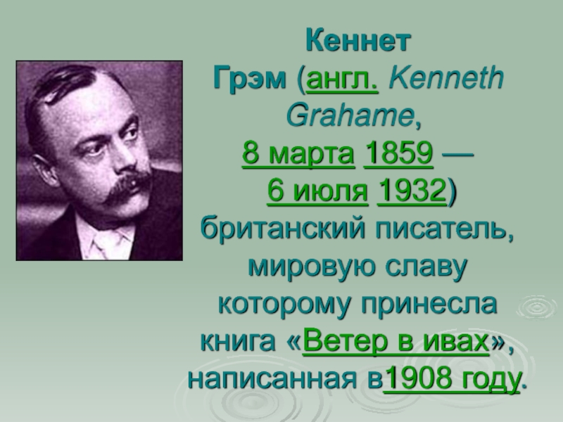 Кеннет Грэм (англ. Kenneth Grahame,  8 марта 1859 —  6 июля 1932) британский писатель, мировую славу которому принесла книга «Ветер в ивах»,