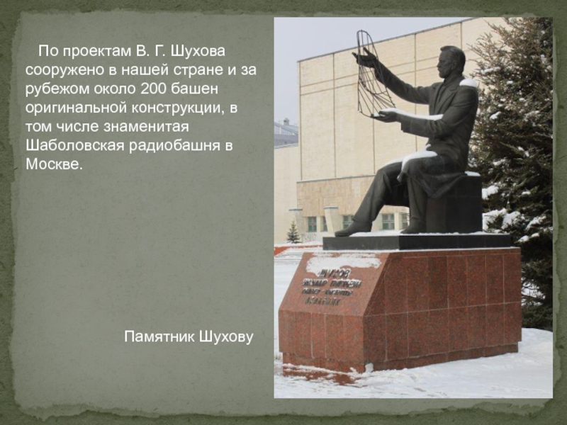 Памятник Шухову  По проектам В. Г. Шухова сооружено в нашей стране и за рубежом около 200 башен оригинальной