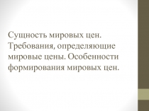 Сущность мировых цен. Требования, определяющие мировые цены. Особенности формирования мировых цен