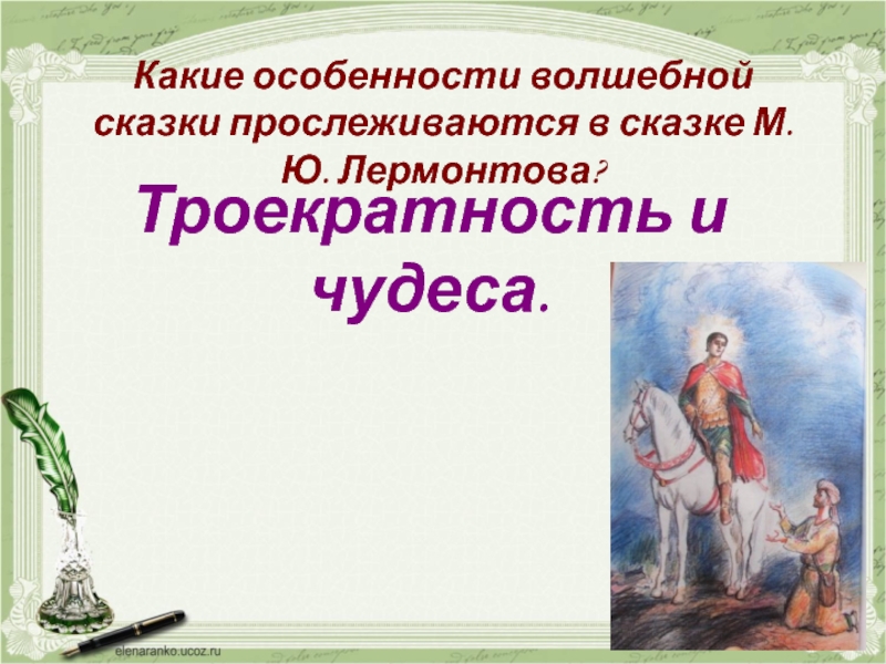 Какие особенности волшебной сказки прослеживаются в сказке М.Ю. Лермонтова? Троекратность и чудеса.