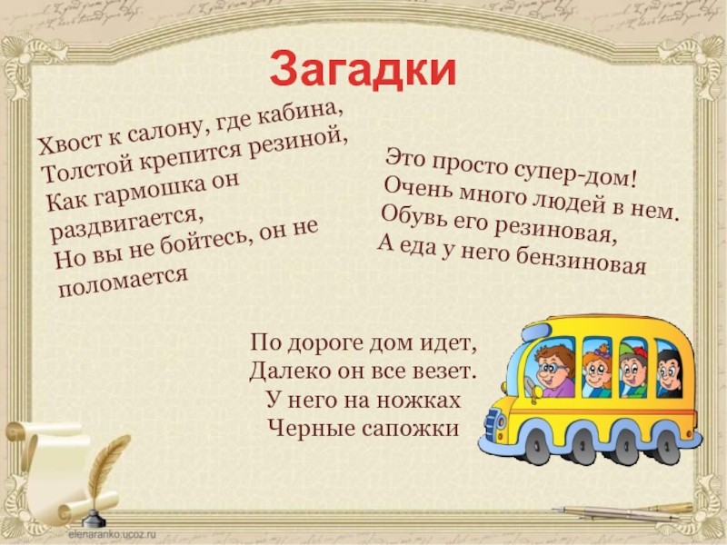 ЗагадкиХвост к салону, где кабина, Толстой крепится резиной, Как гармошка он раздвигается, Но вы не бойтесь, он