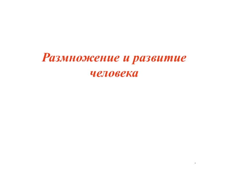 Презентация .
Размножение и развитие человека