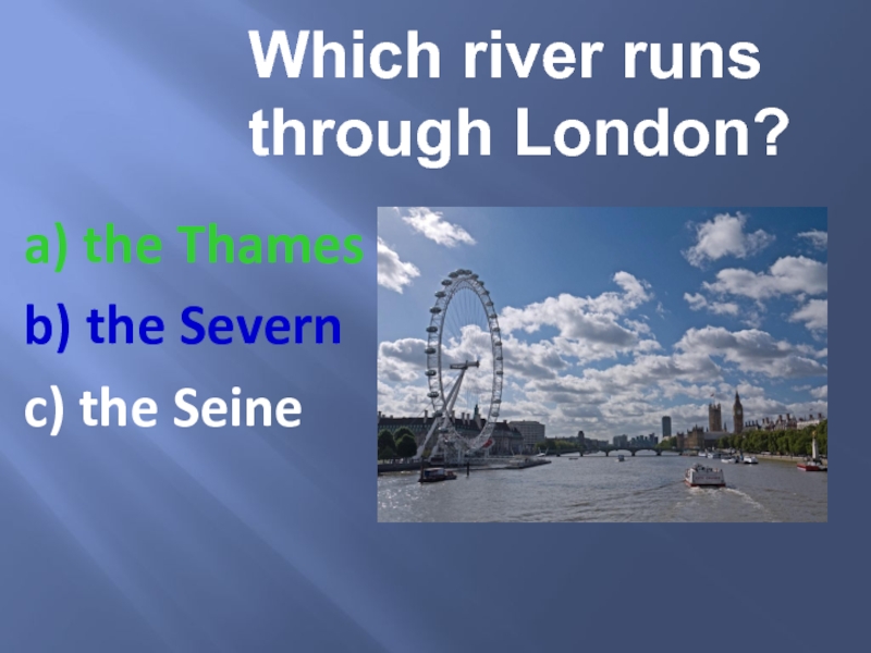 a) the Thamesb) the Severnc) the SeineWhich river runs through London?