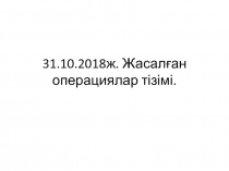 31.10.2018ж. Жасалған операциялар тізімі