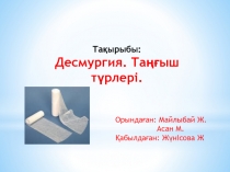 Тақырыбы :
Десмургия. Таңғыш түрлері.
Орындаған: Майлыбай Ж.
Асан