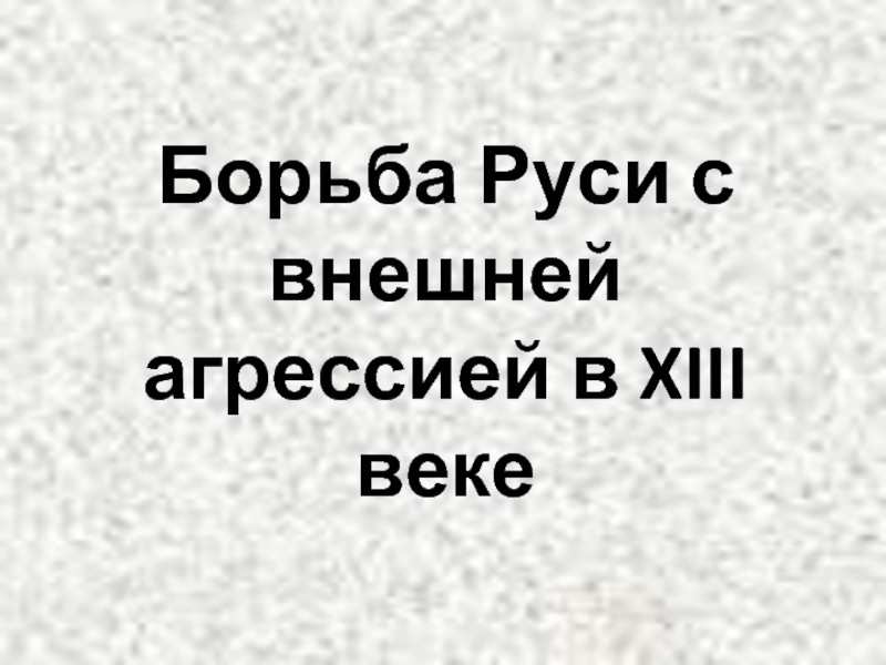 Борьба Руси с внешней агрессией в XIII веке