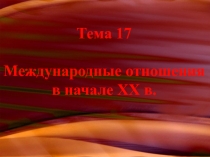 Тема 17 Международные отношения в начале XX в