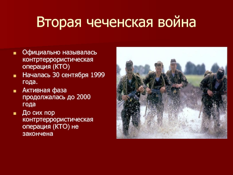 Вторая чеченская войнаОфициально называлась контртеррористическая операция (КТО)Началась 30 сентября 1999 года.Активная фаза продолжалась до 2000 годаДо сих