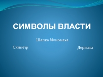 СИМВОЛЫ ВЛАСТИ  Скипетр  Держава  Шапка Мономаха