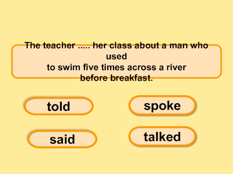 The teacher ..... her class about a man who used to swim five times across a river