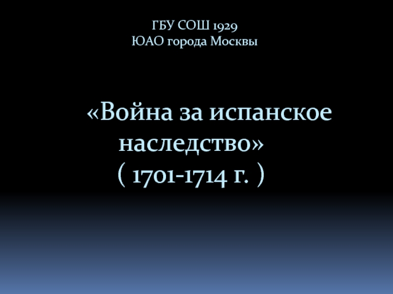 Презентация ГБУ СОШ 1929 ЮАО города Москвы Война за испанское наследство ( 1701-1714 г. )